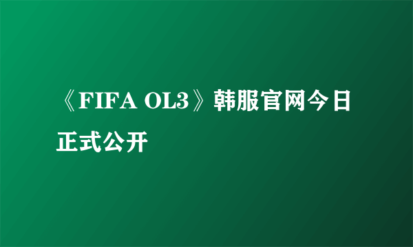 《FIFA OL3》韩服官网今日正式公开