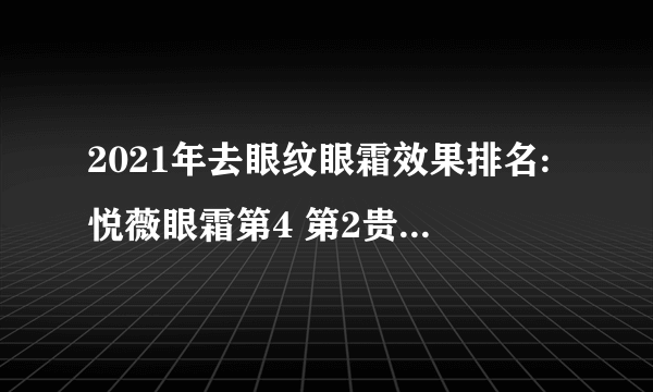 2021年去眼纹眼霜效果排名:悦薇眼霜第4 第2贵妇全能型