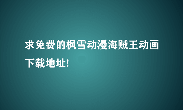 求免费的枫雪动漫海贼王动画下载地址!