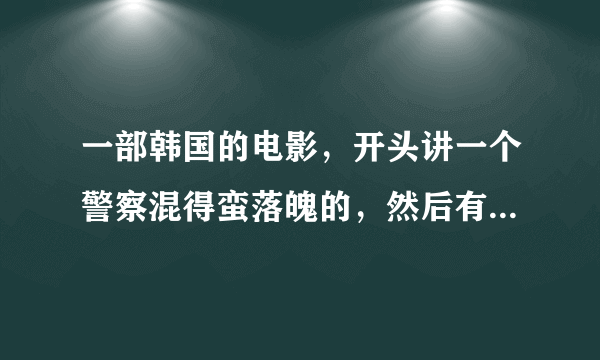 一部韩国的电影，开头讲一个警察混得蛮落魄的，然后有一天遇到一个他以前抓的一个小混混，那个小混混混得