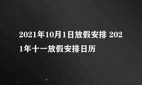 2021年10月1日放假安排 2021年十一放假安排日历