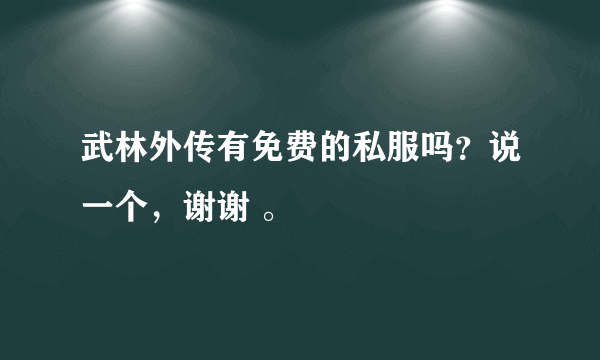 武林外传有免费的私服吗？说一个，谢谢 。