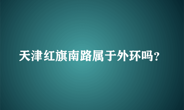 天津红旗南路属于外环吗？