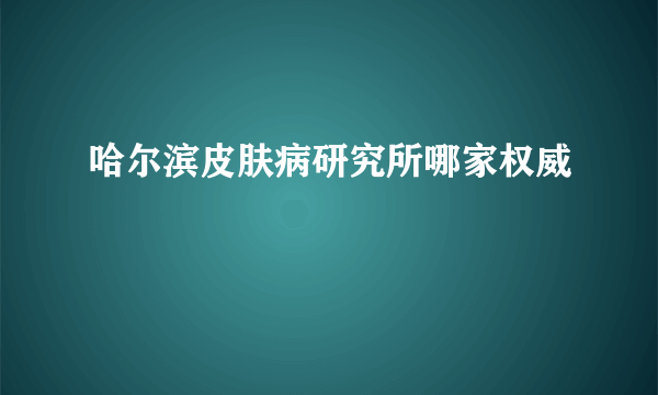 哈尔滨皮肤病研究所哪家权威