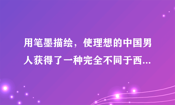 用笔墨描绘，使理想的中国男人获得了一种完全不同于西方美男子的形象