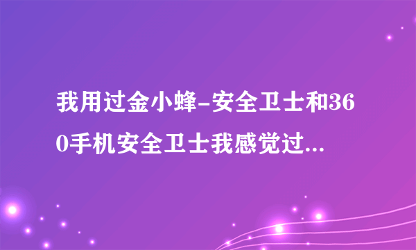 我用过金小蜂-安全卫士和360手机安全卫士我感觉过金小蜂-安全卫士的系统信息显示更方便使用,你们觉得呢?