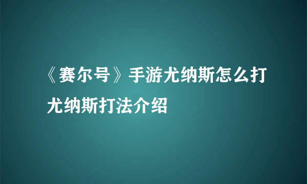 《赛尔号》手游尤纳斯怎么打 尤纳斯打法介绍