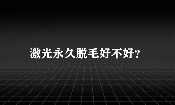 激光永久脱毛好不好？