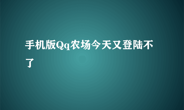 手机版Qq农场今天又登陆不了