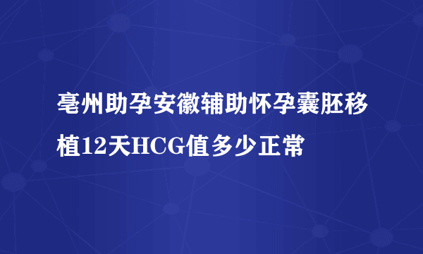 亳州助孕安徽辅助怀孕囊胚移植12天HCG值多少正常