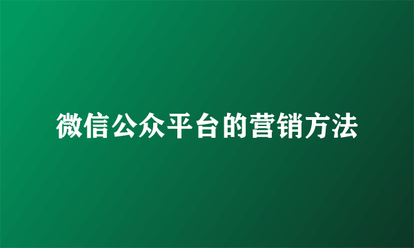 微信公众平台的营销方法