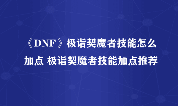 《DNF》极诣契魔者技能怎么加点 极诣契魔者技能加点推荐