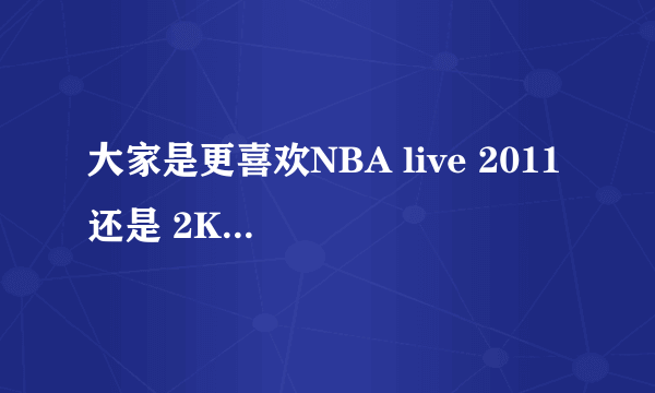 大家是更喜欢NBA live 2011 还是 2K11？这两个最大的区别是什么?