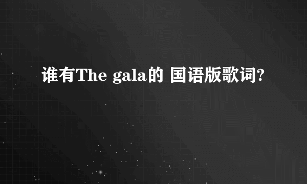 谁有The gala的 国语版歌词?