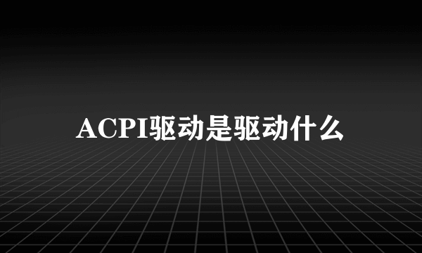 ACPI驱动是驱动什么