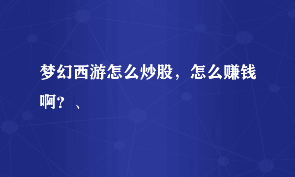 梦幻西游怎么炒股，怎么赚钱啊？、