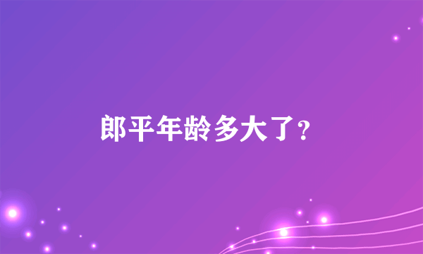 郎平年龄多大了？