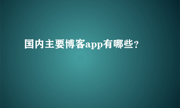 国内主要博客app有哪些？