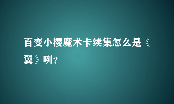 百变小樱魔术卡续集怎么是《翼》咧？