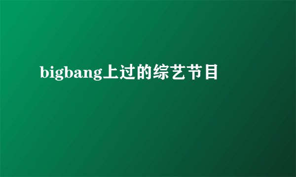 bigbang上过的综艺节目