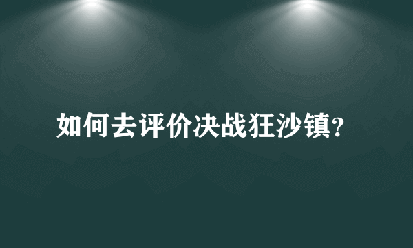 如何去评价决战狂沙镇？