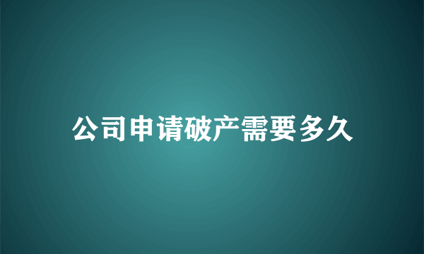 公司申请破产需要多久