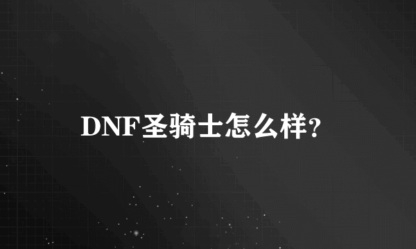 DNF圣骑士怎么样？