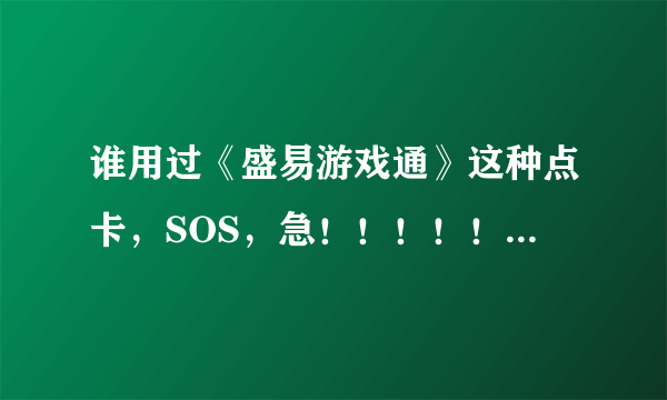 谁用过《盛易游戏通》这种点卡，SOS，急！！！！！！！！！！！！！！！