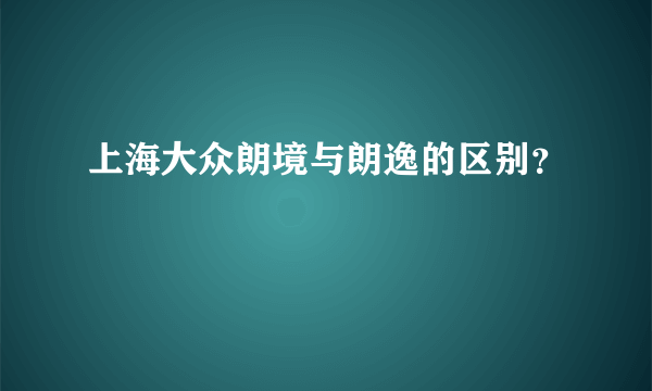 上海大众朗境与朗逸的区别？