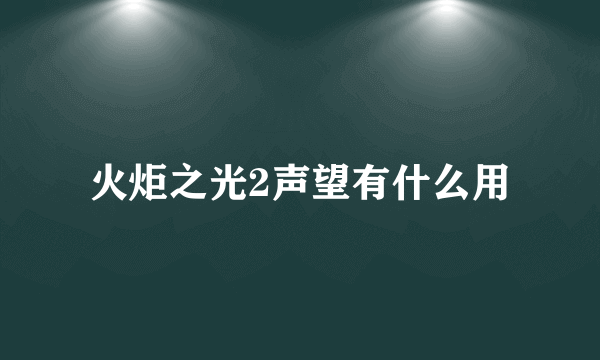 火炬之光2声望有什么用