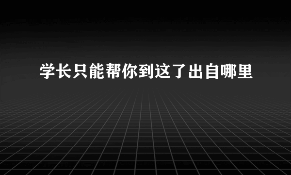 学长只能帮你到这了出自哪里