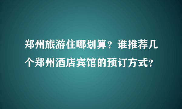 郑州旅游住哪划算？谁推荐几个郑州酒店宾馆的预订方式？