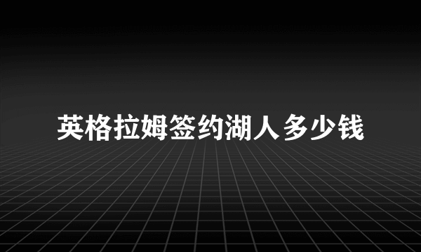 英格拉姆签约湖人多少钱