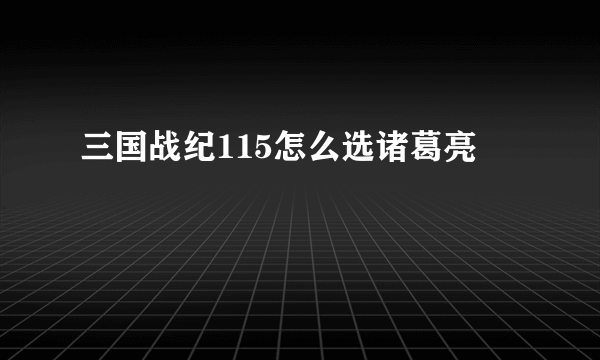 三国战纪115怎么选诸葛亮