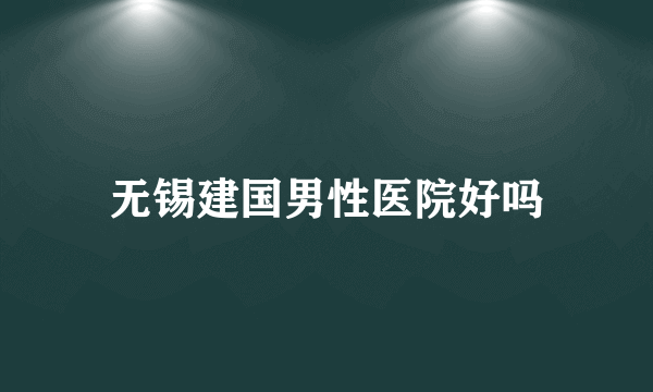 无锡建国男性医院好吗