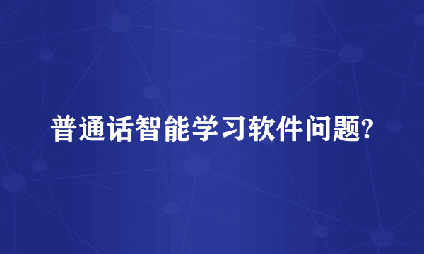 普通话智能学习软件问题?