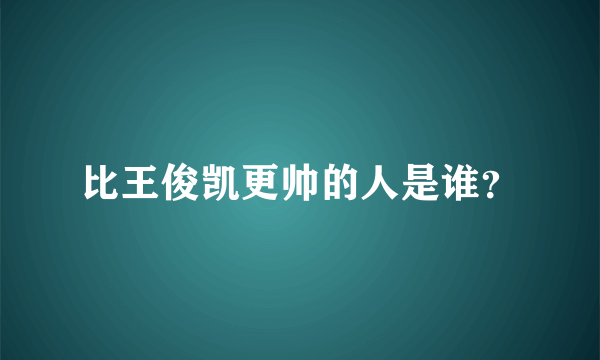 比王俊凯更帅的人是谁？