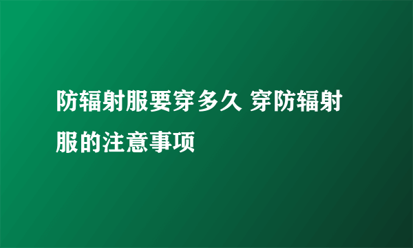 防辐射服要穿多久 穿防辐射服的注意事项