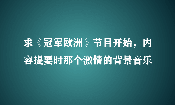 求《冠军欧洲》节目开始，内容提要时那个激情的背景音乐