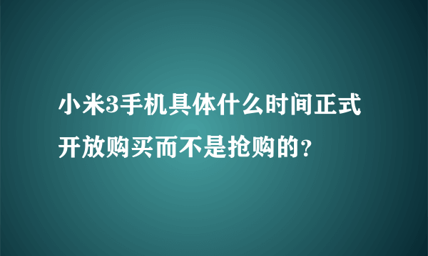 小米3手机具体什么时间正式开放购买而不是抢购的？