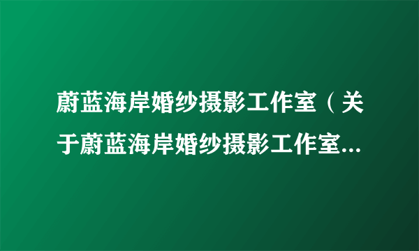 蔚蓝海岸婚纱摄影工作室（关于蔚蓝海岸婚纱摄影工作室的简介）