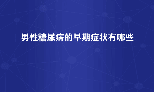 男性糖尿病的早期症状有哪些