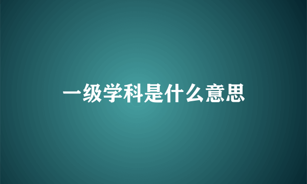 一级学科是什么意思