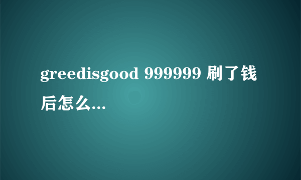 greedisgood 999999 刷了钱后怎么取消掉命令