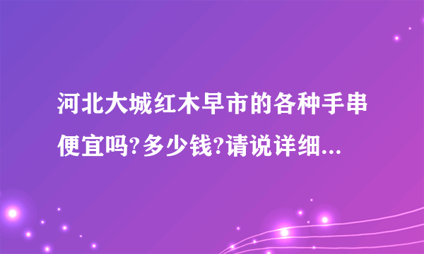 河北大城红木早市的各种手串便宜吗?多少钱?请说详细一点,谢谢