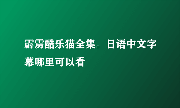 霹雳酷乐猫全集。日语中文字幕哪里可以看