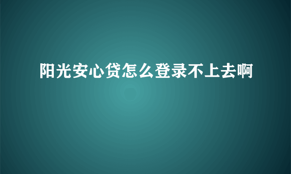 阳光安心贷怎么登录不上去啊