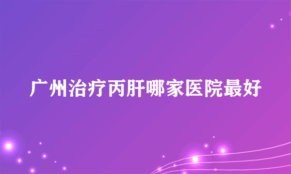 广州治疗丙肝哪家医院最好