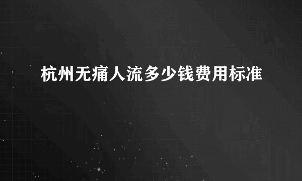 杭州无痛人流多少钱费用标准