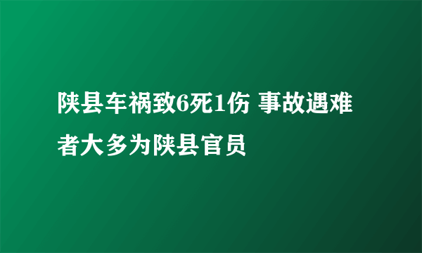 陕县车祸致6死1伤 事故遇难者大多为陕县官员